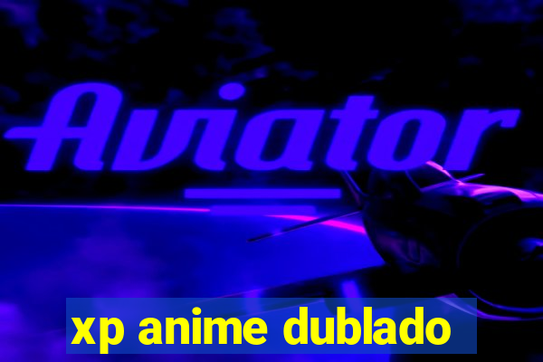 xp anime dublado